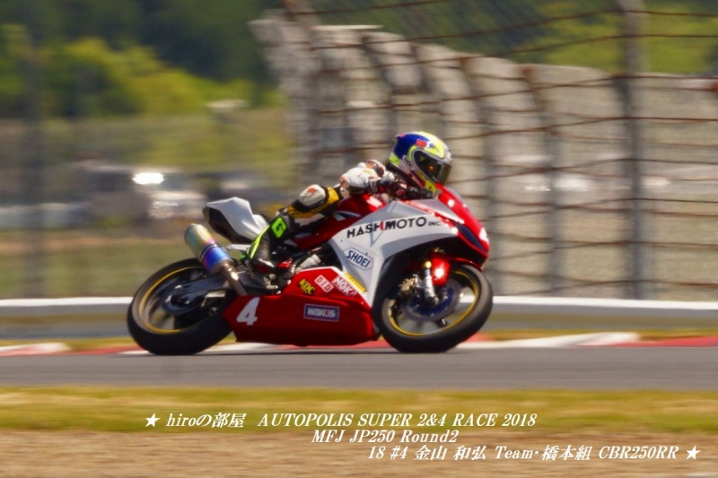 hiroの部屋　AUTOPOLIS SUPER 2&4 RACE 2018 MFJ JP250 Round2 18 #4 金山 和弘 Team･橋本組 CBR250RR